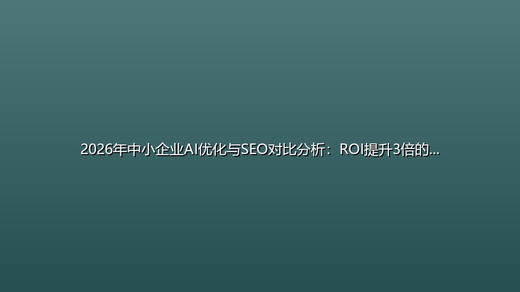 2026年中小企业AI优化与SEO对比分析：ROI提升3倍的关键