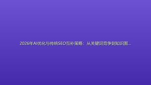 2026年AI优化与传统SEO互补策略：从关键词竞争到知识图谱架构演进