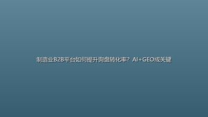制造业B2B平台如何提升询盘转化率？AI+GEO成关键