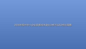 2026年泉州中小企业获客成本变化分析与GEO优化策略