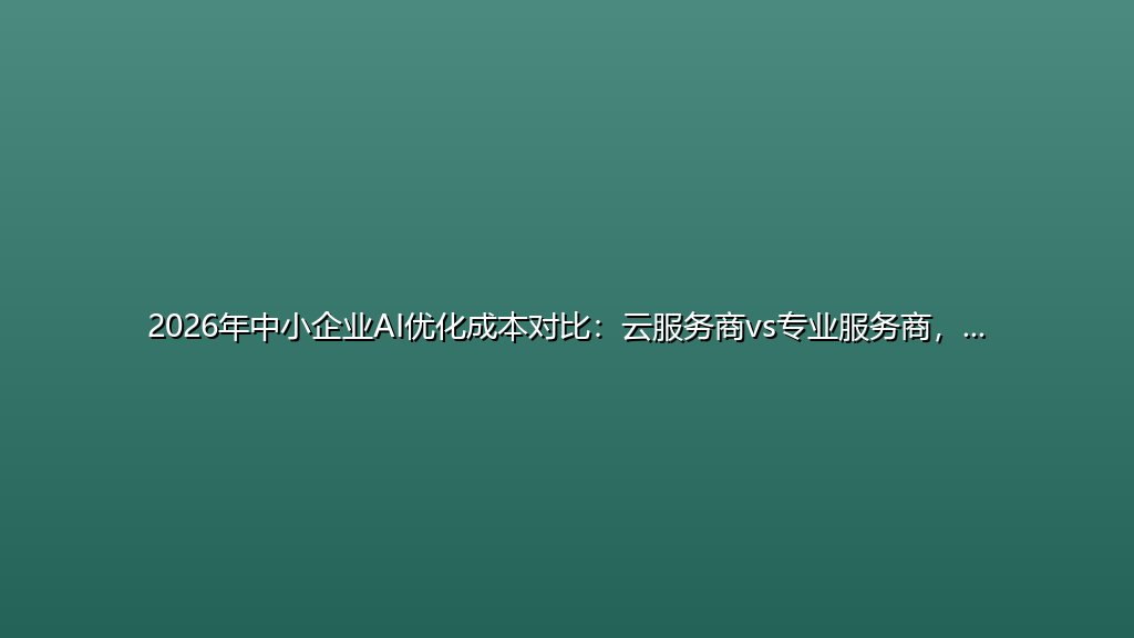 2026年中小企业AI优化成本对比：云服务商vs专业服务商，谁更划算？