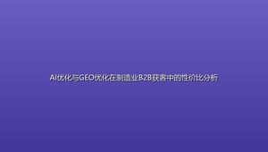 AI优化与GEO优化在制造业B2B获客中的性价比分析
