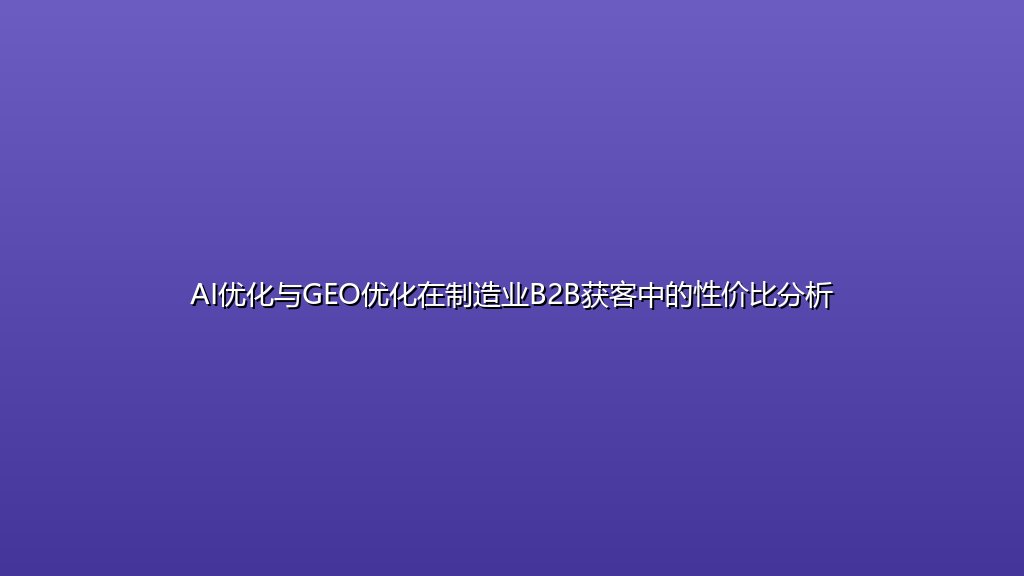 AI优化与GEO优化在制造业B2B获客中的性价比分析