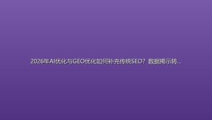 2026年AI优化与GEO优化如何补充传统SEO？数据揭示转型路径