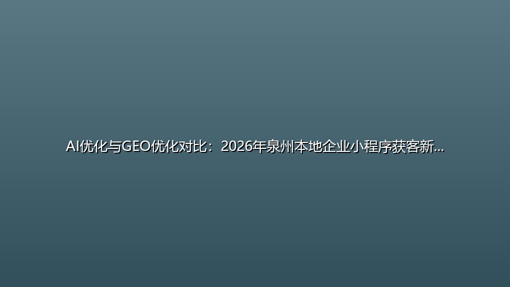AI优化与GEO优化对比：2026年泉州本地企业小程序获客新趋势