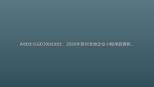 AI优化与GEO优化对比：2026年泉州本地企业小程序获客新趋势