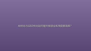 AI优化与GEO优化如何提升制造业B2B获客效率？