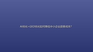 AI优化+GEO优化如何降低中小企业获客成本？