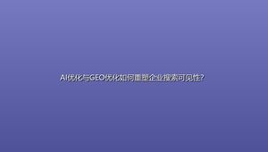AI优化与GEO优化如何重塑企业搜索可见性？
