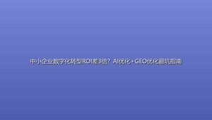 中小企业数字化转型ROI差3倍？AI优化+GEO优化避坑指南
