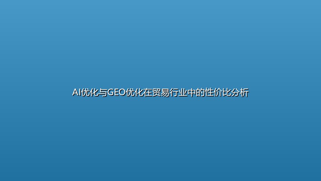AI优化与GEO优化在贸易行业中的性价比分析