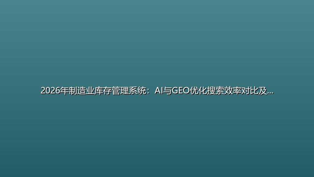 2026年制造业库存管理系统：AI与GEO优化搜索效率对比及技术选型指南