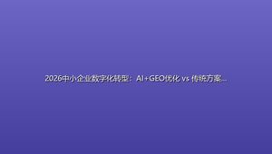 2026中小企业数字化转型：AI+GEO优化 vs 传统方案 成本实战对比