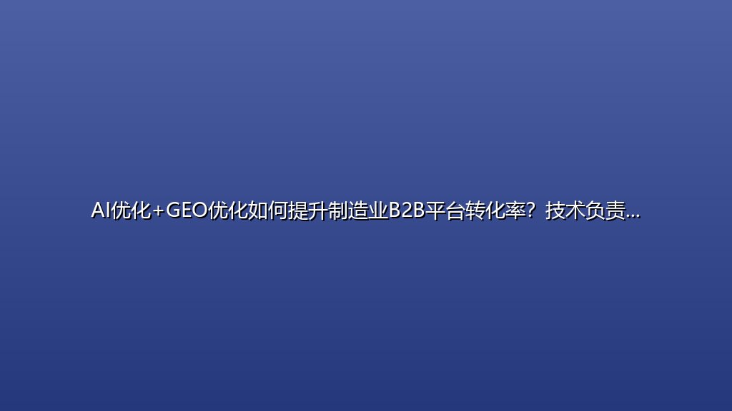 AI优化+GEO优化如何提升制造业B2B平台转化率？技术负责人必看