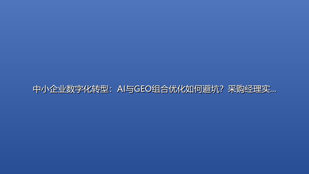 中小企业数字化转型：AI与GEO组合优化如何避坑？采购经理实战指南