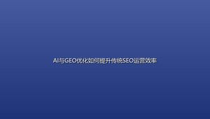 AI与GEO优化如何提升传统SEO运营效率