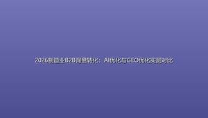 2026制造业B2B询盘转化：AI优化与GEO优化实测对比