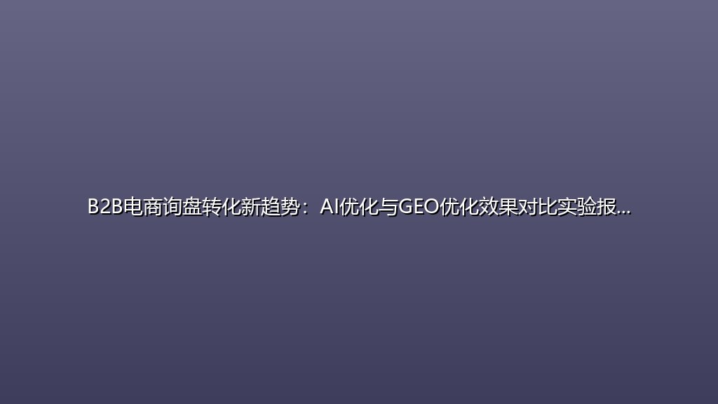 B2B电商询盘转化新趋势：AI优化与GEO优化效果对比实验报告