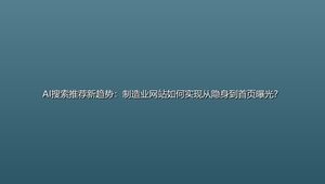 AI搜索推荐新趋势：制造业网站如何实现从隐身到首页曝光？