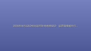 2026年AI与GEO优化如何补充传统SEO：运营效率提升行动路线图