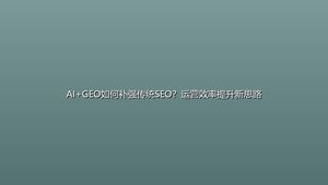 AI+GEO如何补强传统SEO？运营效率提升新思路