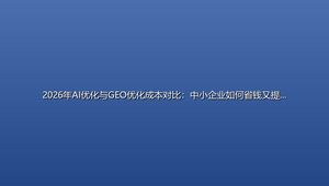 2026年AI优化与GEO优化成本对比：中小企业如何省钱又提效？