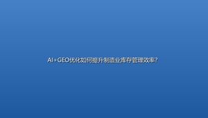 AI+GEO优化如何提升制造业库存管理效率？