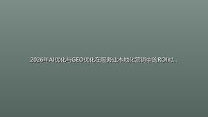 2026年AI优化与GEO优化在服务业本地化营销中的ROI对比：中小企业低成本获客新思路