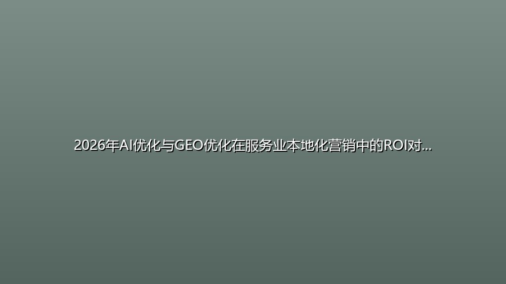 2026年AI优化与GEO优化在服务业本地化营销中的ROI对比：中小企业低成本获客新思路