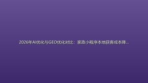 2026年AI优化与GEO优化对比：家政小程序本地获客成本降幅超80%