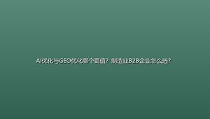 AI优化与GEO优化哪个更值？制造业B2B企业怎么选？