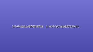 2026年制造业库存管理系统：AI与GEO优化的搜索效率对比及架构选型指南