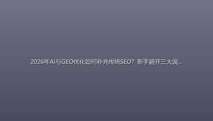 2026年AI与GEO优化如何补充传统SEO？新手避开三大误区指南