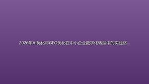 2026年AI优化与GEO优化在中小企业数字化转型中的实践路径