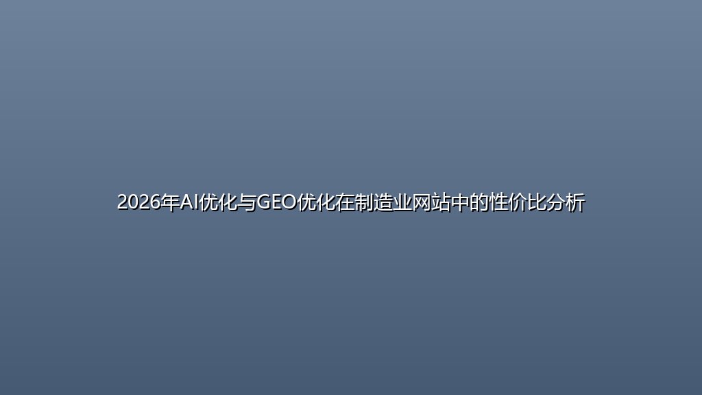 2026年AI优化与GEO优化在制造业网站中的性价比分析