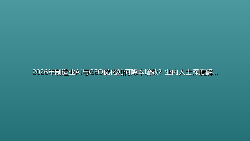 2026年制造业AI与GEO优化如何降本增效？业内人士深度解析