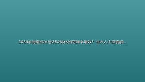 2026年制造业AI与GEO优化如何降本增效？业内人士深度解析