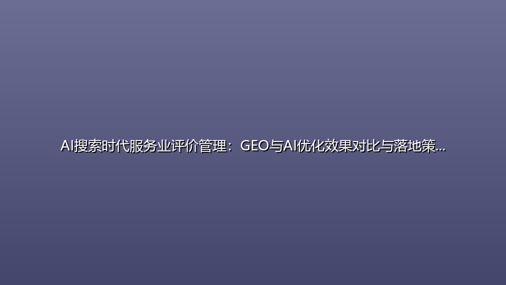 AI搜索时代服务业评价管理：GEO与AI优化效果对比与落地策略
