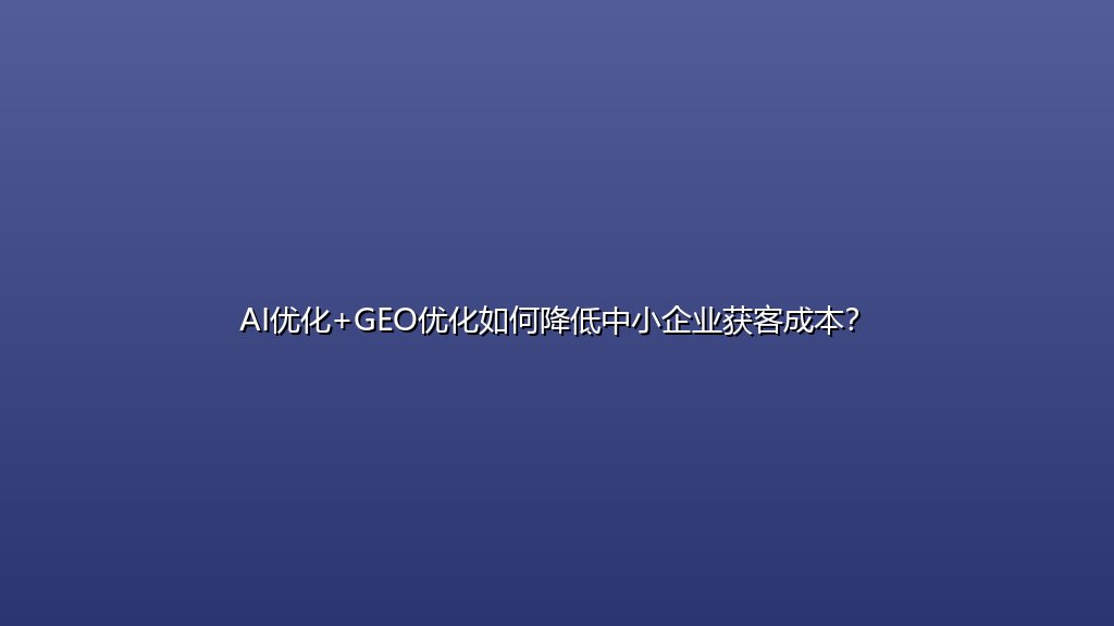 AI优化+GEO优化如何降低中小企业获客成本？
