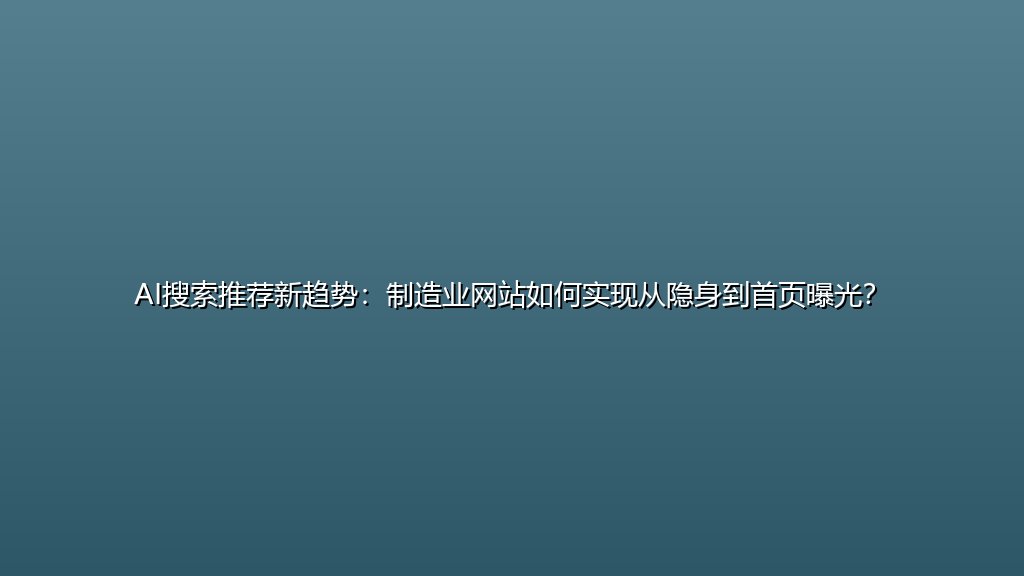 AI搜索推荐新趋势：制造业网站如何实现从隐身到首页曝光？