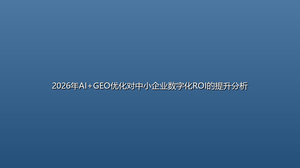 2026年AI+GEO优化对中小企业数字化ROI的提升分析
