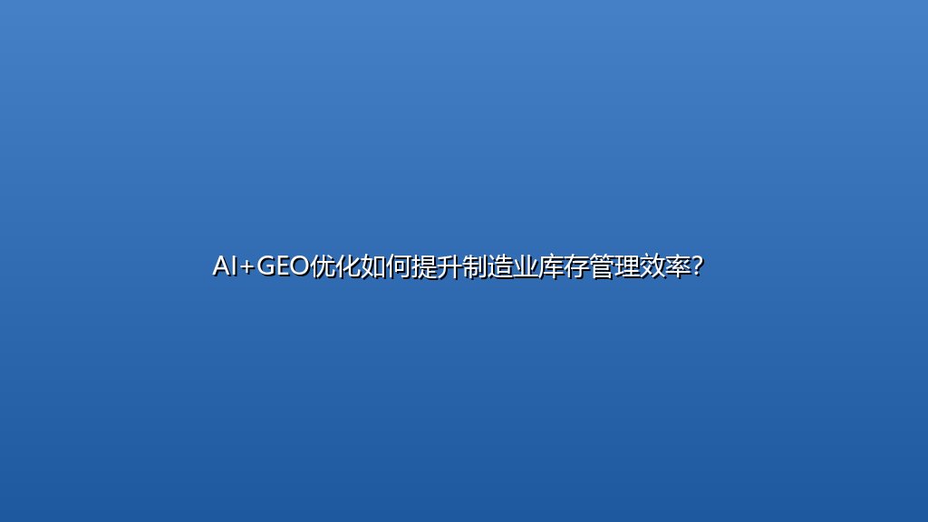 AI+GEO优化如何提升制造业库存管理效率？