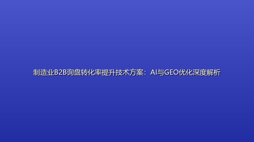 制造业B2B询盘转化率提升技术方案：AI与GEO优化深度解析